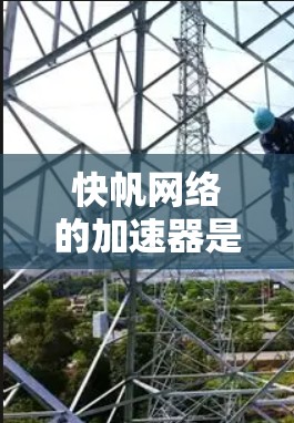 快帆网络的加速器是一个专门用于加速互联网连接的工具，帮助用户更快地连接到互联网。以下是对快帆网络加速器的详细分析