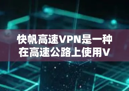 快帆高速VPN是一种在高速公路上使用VPN的技术，旨在通过加密数据传输来确保数据的安全性和隐私。以下是关于该技术的详细分析
