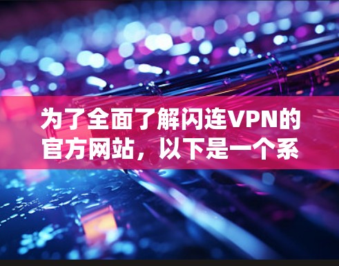 为了全面了解闪连VPN的官方网站，以下是一个系统化的指南，帮助您获取所需信息