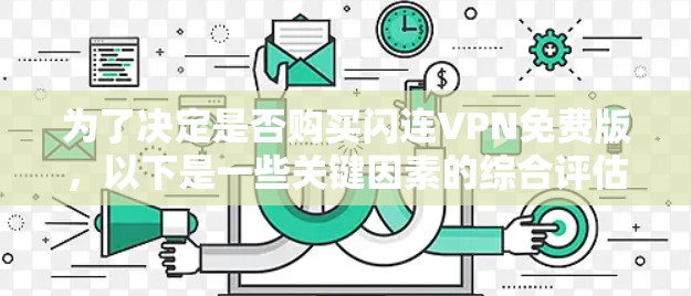 为了决定是否购买闪连VPN免费版，以下是一些关键因素的综合评估