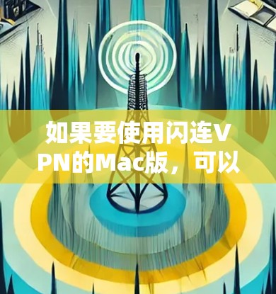 如果要使用闪连VPN的Mac版，可以尝试以下几种软件，虽然闪连本身是第三方VPN服务，但有一些专门的Mac版本或工具可以辅助使用。以下是几种适合Mac的VPN软件推荐