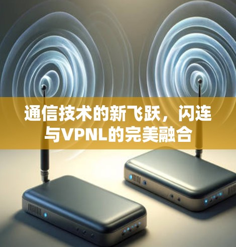 通信技术的新飞跃，闪连与VPNL的完美融合