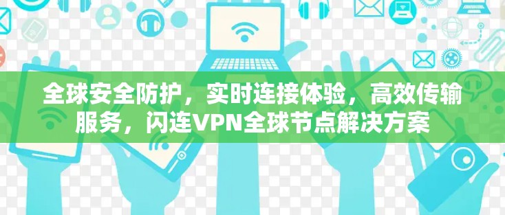 全球安全防护，实时连接体验，高效传输服务，闪连VPN全球节点解决方案