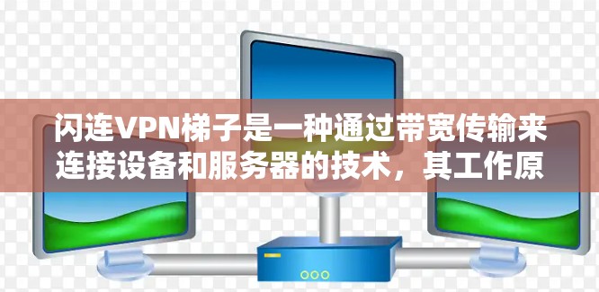 闪连VPN梯子是一种通过带宽传输来连接设备和服务器的技术，其工作原理主要包括带宽的传输、分配、连接服务器、分配给服务器以及带宽的使用效率衡量和扩展优化。以下是对该技术的详细分析和总结
