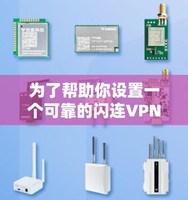 为了帮助你设置一个可靠的闪连VPN，以下是一个清晰的步骤指南
