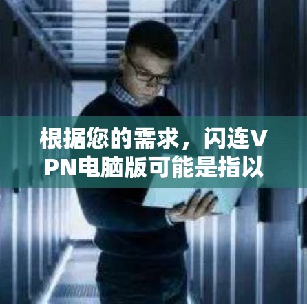 根据您的需求，闪连VPN电脑版可能是指以下几种软件，但我无法直接提供这些软件的链接或下载链接。以下是一些常见的VPN软件推荐，可以帮助您选择合适的