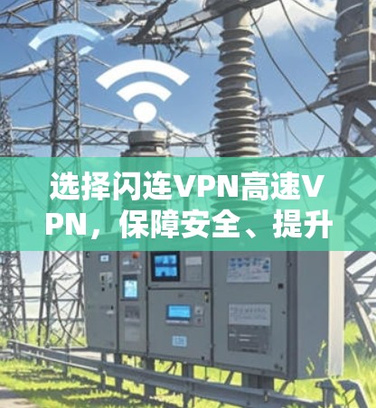 选择闪连VPN高速VPN，保障安全、提升体验的优质选择