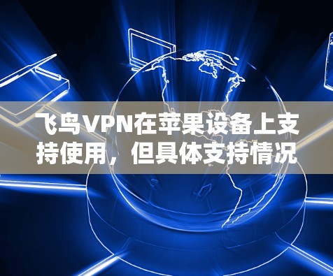 飞鸟VPN在苹果设备上支持使用，但具体支持情况可能因设备和版本不同而有所差异。以下是一些关于飞鸟VPN在苹果设备上的使用信息