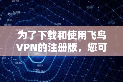 为了下载和使用飞鸟VPN的注册版，您可以按照以下步骤操作