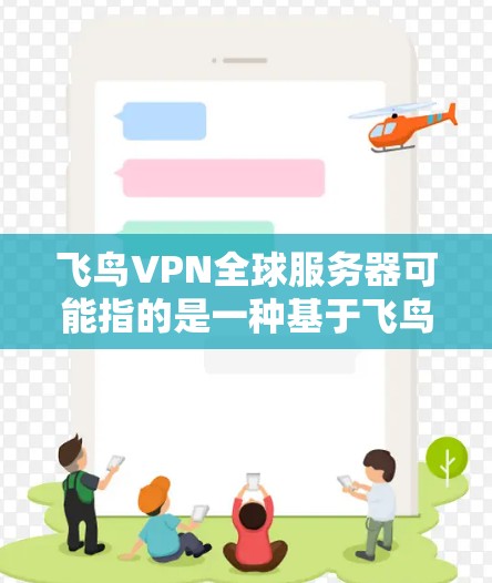 飞鸟VPN全球服务器可能指的是一种基于飞鸟网络的VPN服务，它提供全球范围内的VPN连接，允许用户通过多个设备访问全球服务器。以下是一些可能的解释
