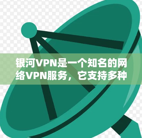 银河VPN是一个知名的网络VPN服务，它支持多种设备，包括Windows系统。如果你正在寻找在Windows环境下使用银河VPN的软件，以下是一些可能的解决方案