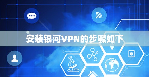 安装银河VPN的步骤如下