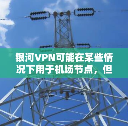 银河VPN可能在某些情况下用于机场节点，但具体情况取决于具体的VPN服务提供商和地区。以下是一些可能的解释