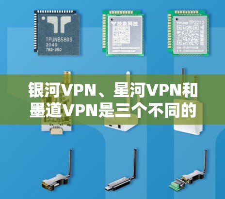 银河VPN、星河VPN和墨道VPN是三个不同的VPN服务，各自具有不同的特点和适用场景。以下是对这三个服务的详细分析和建议