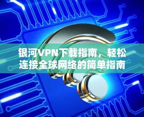 银河VPN下载指南，轻松连接全球网络的简单指南