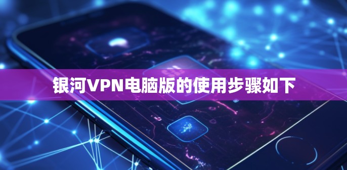 银河VPN电脑版的使用步骤如下