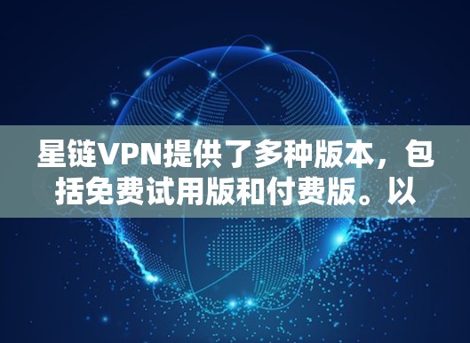星链VPN提供了多种版本，包括免费试用版和付费版。以下是对免费试用版的详细介绍