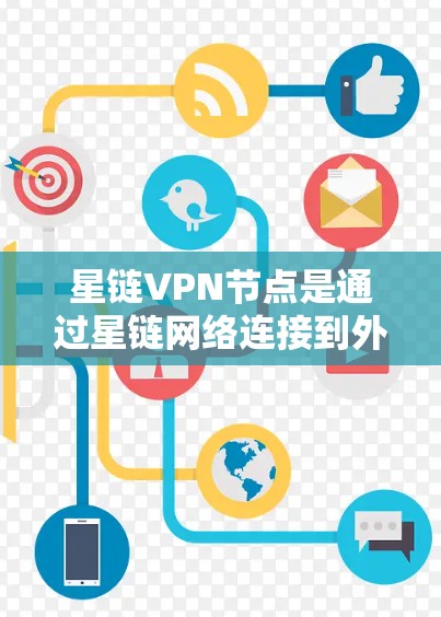 星链VPN节点是通过星链网络连接到外部VPN服务器，使用HTTP或HTTPS协议进行数据传输的网络设备。以下是关于其详细介绍的总结
