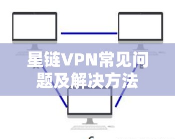 星链VPN常见问题及解决方法