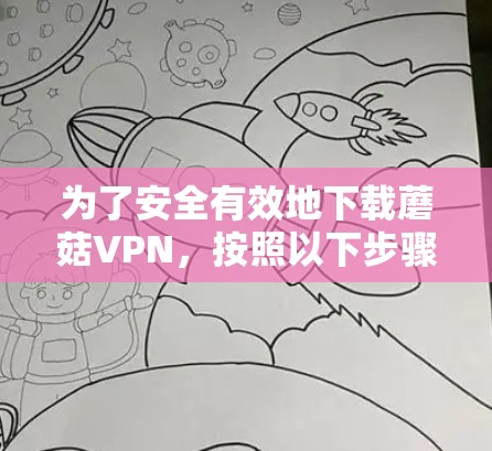 为了安全有效地下载蘑菇VPN，按照以下步骤操作
