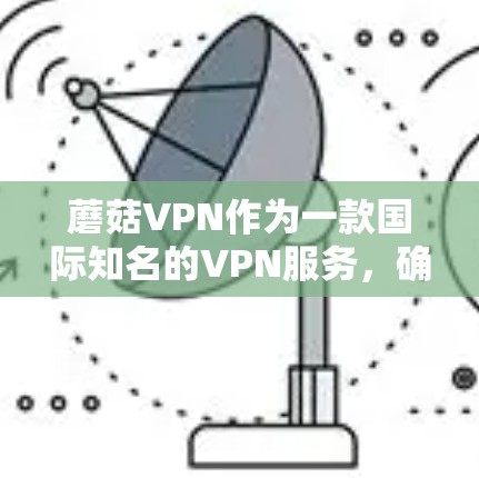 蘑菇VPN作为一款国际知名的VPN服务，确实支持iOS设备，其iOS版通常被称为Shiro。Shiro 是蘑菇网在222年推出的一款针对iOS设备的VPN服务，旨在提供更流畅和可靠的产品体验
