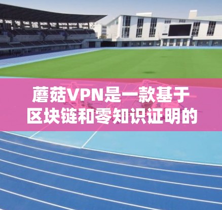 蘑菇VPN是一款基于区块链和零知识证明的安全加密VPN服务，旨在提供加密的视频流和文件下载。以下是一步步的使用教程