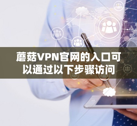 蘑菇VPN官网的入口可以通过以下步骤访问