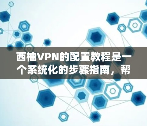 西柚VPN的配置教程是一个系统化的步骤指南，帮助用户轻松配置并使用该网络服务提供商的VPN产品。以下是一个详细的教程，涵盖配置的基本步骤