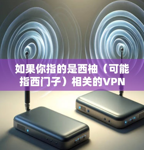 如果你指的是西柚（可能指西门子）相关的VPN服务，可以提供更多信息以便进一步解答。例如，西门子在VPN领域有相关的解决方案和设备，可以考虑使用他们的产品或服务