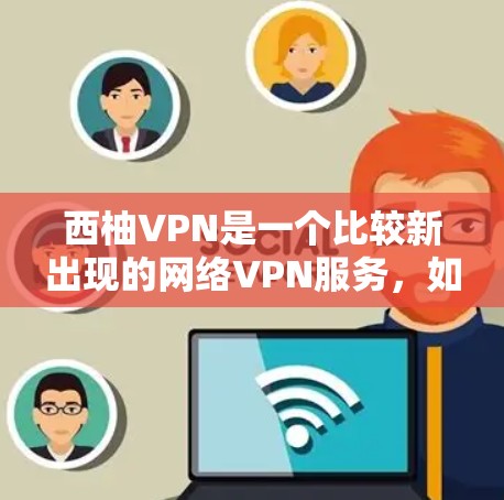 西柚VPN是一个比较新出现的网络VPN服务，如果你对 VPN 服务感兴趣，可以了解一些基本信息。以下是关于西柚VPN的价格和主要服务特点