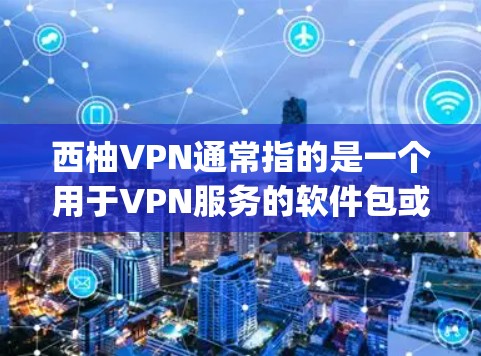 西柚VPN通常指的是一个用于VPN服务的软件包或应用，如Zap26或NordVPN。以下是一些常见的下载地址，供您参考