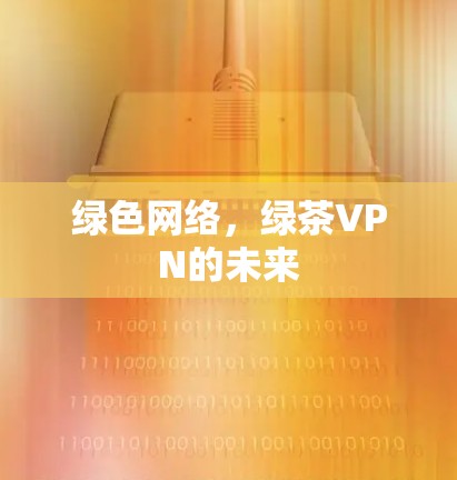 绿色网络，绿茶VPN的未来