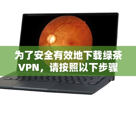 为了安全有效地下载绿茶VPN，请按照以下步骤操作