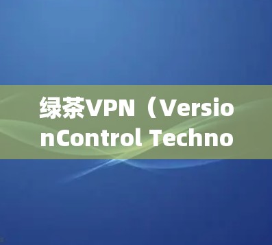 绿茶VPN（VersionControl Technology,VPN）作为一种提供VPN服务的软件或平台，可能在某些情况下会遇到一些问题。以下是一些常见的问题及解决方法