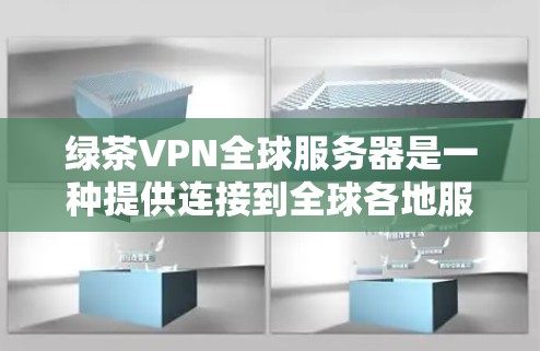 绿茶VPN全球服务器是一种提供连接到全球各地服务器的VPN服务，通常限于中国或特定国家的用户。以下是关于这些服务器的详细信息