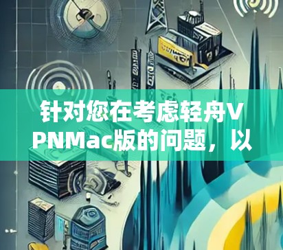 针对您在考虑轻舟VPNMac版的问题，以下是详细的分析和建议