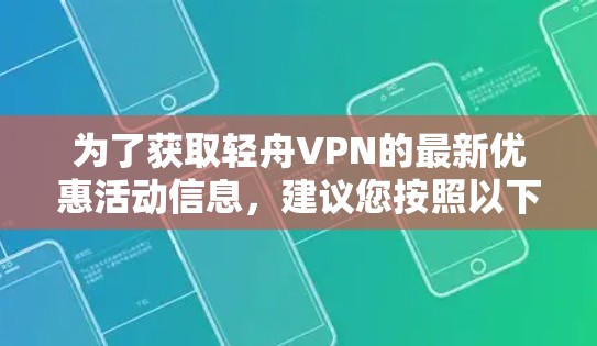 为了获取轻舟VPN的最新优惠活动信息，建议您按照以下步骤进行
