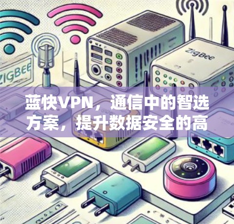 蓝快VPN，通信中的智选方案，提升数据安全的高效选择