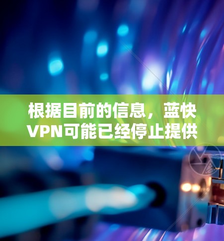 根据目前的信息，蓝快VPN可能已经停止提供免费的试用服务，或者已经改名为其他公司。如果您需要VPN服务，建议您在官方网站或官方渠道进行注册，并注意不要使用未经认证的账号登录