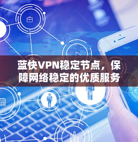 蓝快VPN稳定节点，保障网络稳定的优质服务