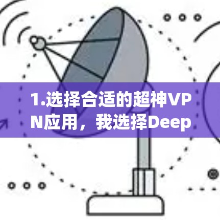 1.选择合适的超神VPN应用，我选择DeepConnect VPN，它提供了较为复杂的加密方案和高级的安全措施