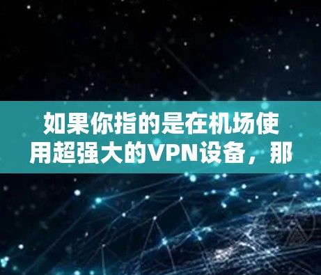 如果你指的是在机场使用超强大的VPN设备，那么以下是一些建议和步骤，帮助你配置并使用强大的VPN服务