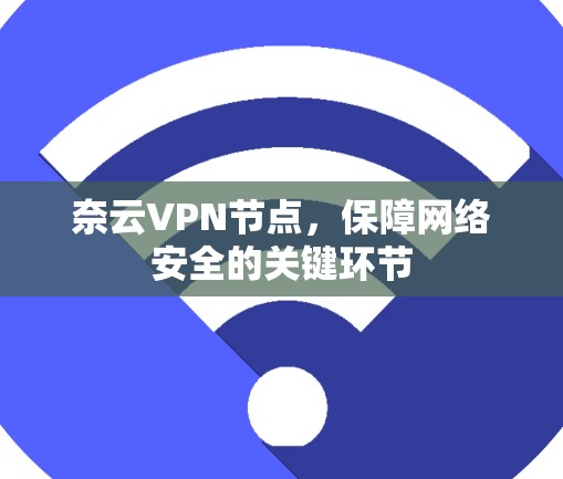 奈云VPN节点，保障网络安全的关键环节