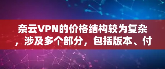 奈云VPN的价格结构较为复杂，涉及多个部分，包括版本、付费模式、数据使用和额外服务。以下是对奈云VPN价格的详细分析