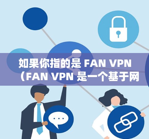 如果你指的是 FAN VPN（FAN VPN 是一个基于网络的视频通话应用，主要用于视频通话和网络连接）那么它可以支持 Mac设备，也可以支持 Windows、Linux 等其他操作系统