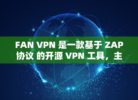 FAN VPN 是一款基于 ZAP协议 的开源 VPN 工具，主要用于提供安全的网络连接。以下是对 FAN VPN 的评测