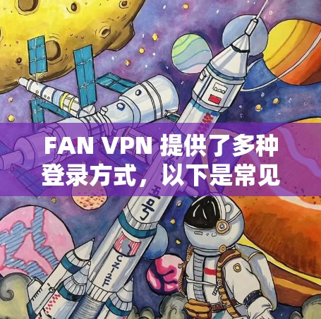 FAN VPN 提供了多种登录方式，以下是常见的登录方法
