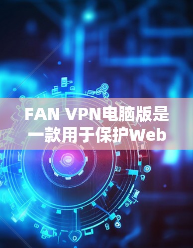 FAN VPN电脑版是一款用于保护Web应用的安全软件，通常安装在电脑上，用于连接到FAN服务器。以下是安装FAN VPN到电脑版的步骤和连接到FAN服务器的步骤
