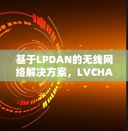 基于LPDAN的无线网络解决方案，LVCHA VPN Android版