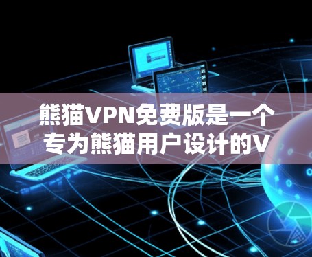 熊猫VPN免费版是一个专为熊猫用户设计的VPN服务，旨在提供简洁、安全、便捷的网络体验。以下是关于该服务的详细分析